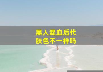 黑人混血后代肤色不一样吗