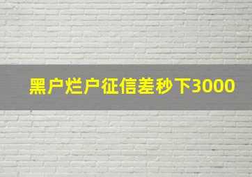 黑户烂户征信差秒下3000