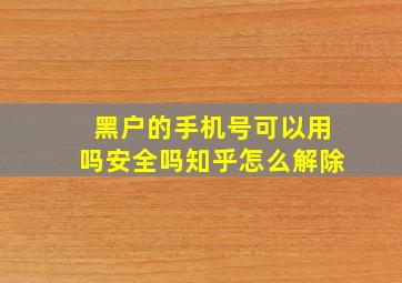 黑户的手机号可以用吗安全吗知乎怎么解除