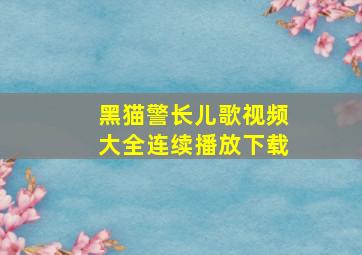 黑猫警长儿歌视频大全连续播放下载