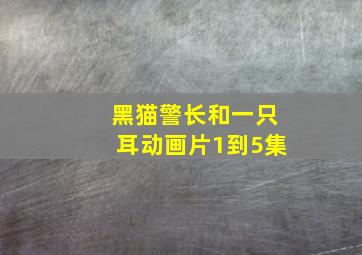 黑猫警长和一只耳动画片1到5集