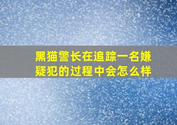 黑猫警长在追踪一名嫌疑犯的过程中会怎么样