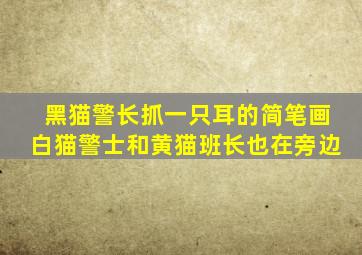 黑猫警长抓一只耳的简笔画白猫警士和黄猫班长也在旁边