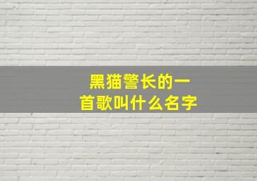 黑猫警长的一首歌叫什么名字