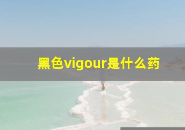 黑色vigour是什么药