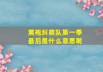 黑袍纠察队第一季最后是什么意思呢