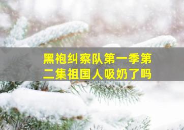 黑袍纠察队第一季第二集祖国人吸奶了吗