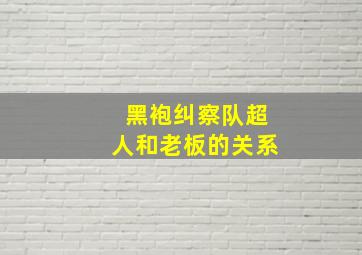 黑袍纠察队超人和老板的关系