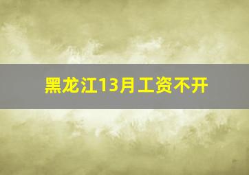 黑龙江13月工资不开