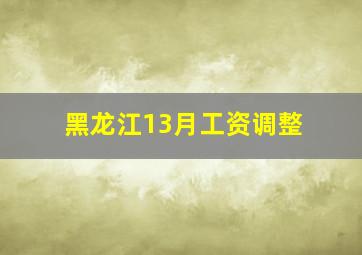 黑龙江13月工资调整