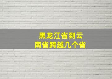 黑龙江省到云南省跨越几个省