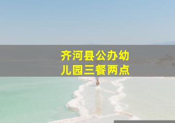 齐河县公办幼儿园三餐两点