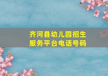 齐河县幼儿园招生服务平台电话号码