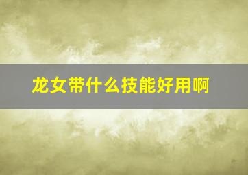 龙女带什么技能好用啊