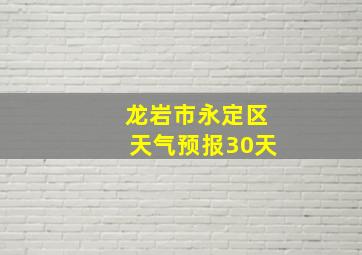 龙岩市永定区天气预报30天