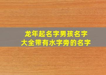 龙年起名字男孩名字大全带有水字旁的名字