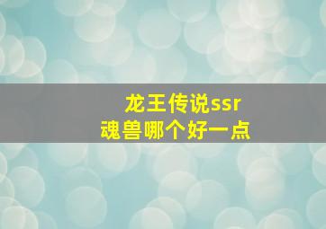 龙王传说ssr魂兽哪个好一点