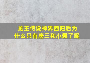 龙王传说神界回归后为什么只有唐三和小舞了呢