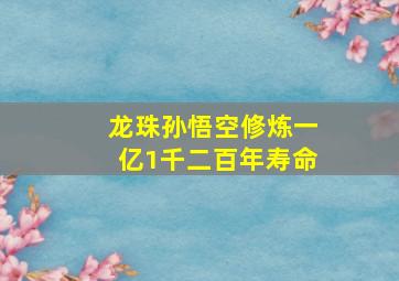 龙珠孙悟空修炼一亿1千二百年寿命