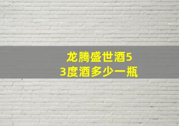 龙腾盛世酒53度酒多少一瓶