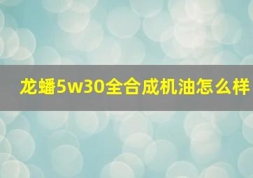 龙蟠5w30全合成机油怎么样