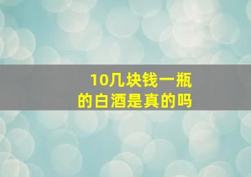 10几块钱一瓶的白酒是真的吗