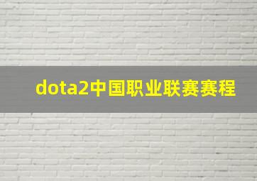 dota2中国职业联赛赛程