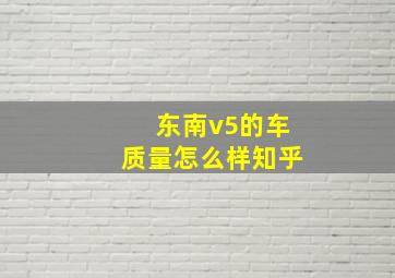 东南v5的车质量怎么样知乎