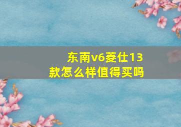 东南v6菱仕13款怎么样值得买吗