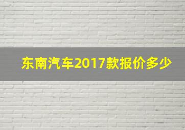 东南汽车2017款报价多少