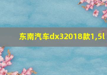 东南汽车dx32018款1,5l