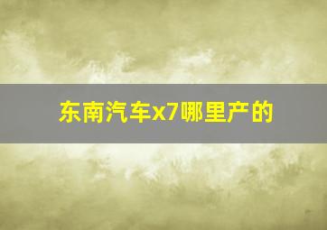 东南汽车x7哪里产的