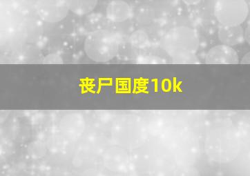 丧尸国度10k