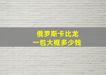 俄罗斯卡比龙一包大概多少钱