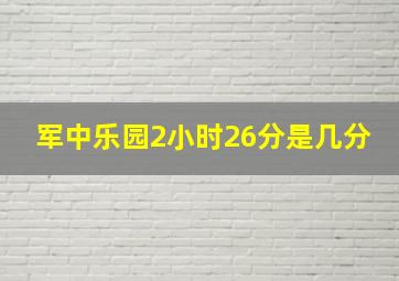 军中乐园2小时26分是几分