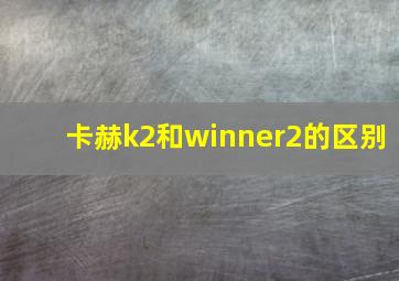 卡赫k2和winner2的区别