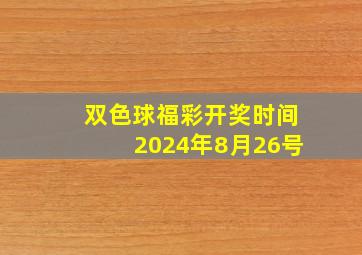 双色球福彩开奖时间2024年8月26号