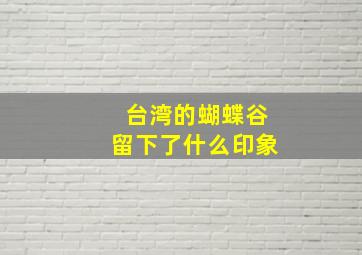 台湾的蝴蝶谷留下了什么印象