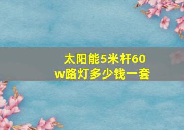 太阳能5米杆60w路灯多少钱一套