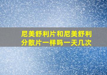 尼美舒利片和尼美舒利分散片一样吗一天几次