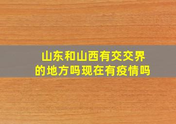 山东和山西有交交界的地方吗现在有疫情吗