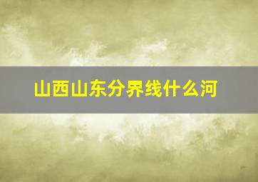 山西山东分界线什么河