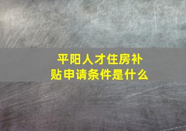 平阳人才住房补贴申请条件是什么