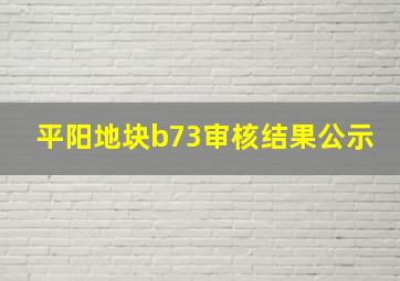 平阳地块b73审核结果公示