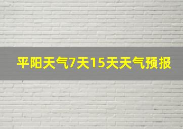 平阳天气7天15天天气预报