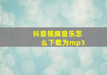 抖音视频音乐怎么下载为mp3