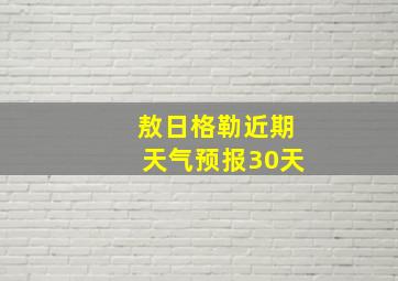 敖日格勒近期天气预报30天