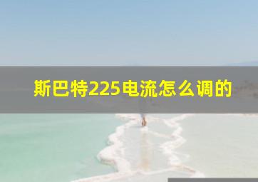 斯巴特225电流怎么调的