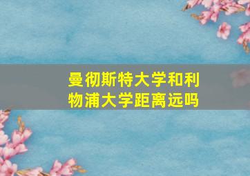 曼彻斯特大学和利物浦大学距离远吗