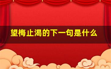 望梅止渴的下一句是什么